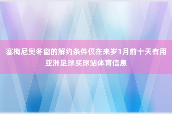 塞梅尼奥冬窗的解约条件仅在来岁1月前十天有用亚洲足球买球站体育信息