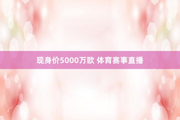 现身价5000万欧 体育赛事直播